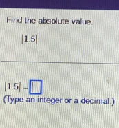 Find the absolute value.
|1.5|
|1.5|=□
(Type an integer or a decimal.)