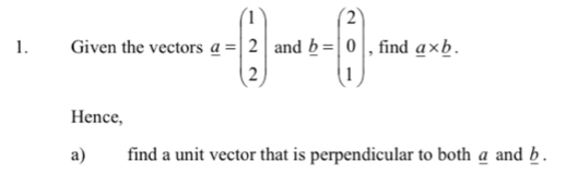 Given the vectors a=beginpmatrix 1 2 2endpmatrix and b=beginpmatrix 2 0 1endpmatrix , find _ a* _ b. 
Hence, 
a) find a unit vector that is perpendicular to both á and b.