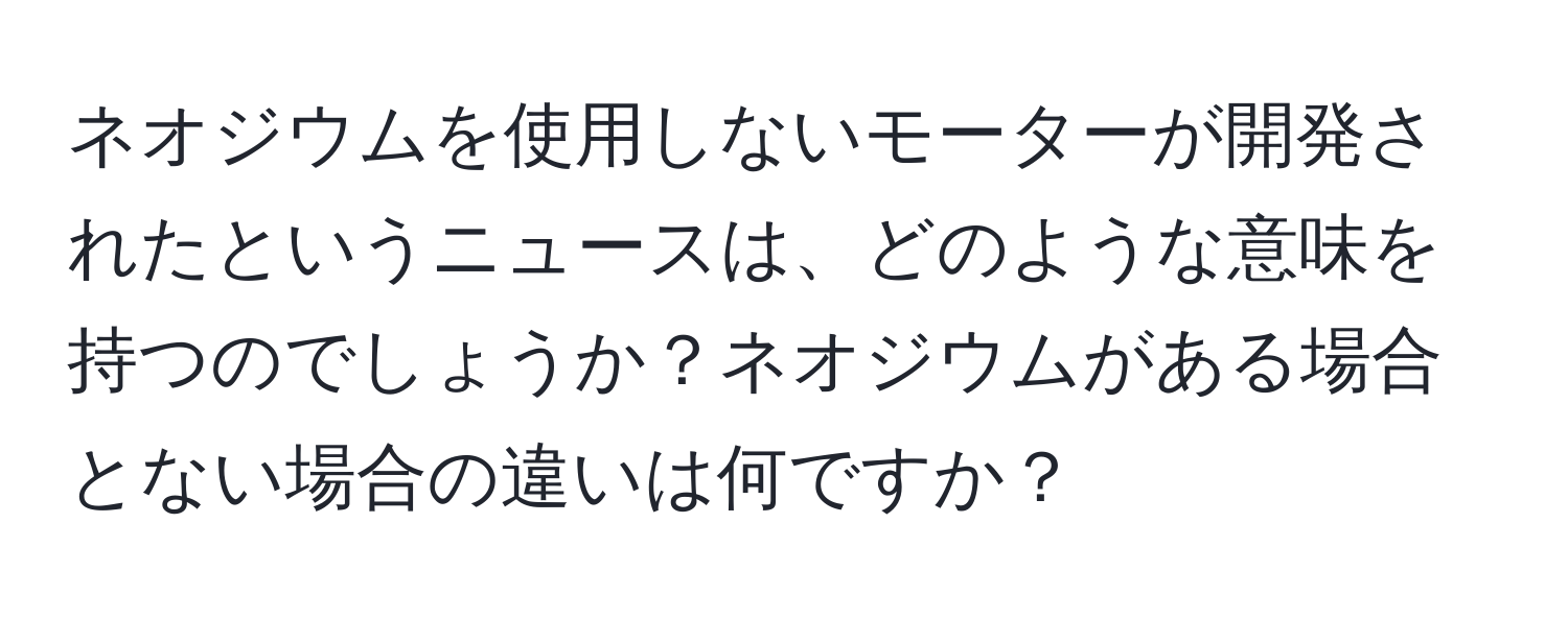 ネオジウムを使用しないモーターが開発されたというニュースは、どのような意味を持つのでしょうか？ネオジウムがある場合とない場合の違いは何ですか？