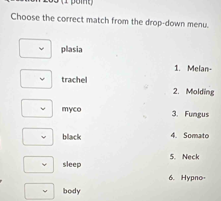 Choose the correct match from the drop-down menu.
plasia
1. Melan-
trachel
2. Molding
myco
3. Fungus
black 4. Somato
5. Neck
sleep
6. Hypno-
v body