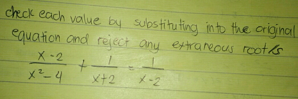 check each value by substituting into the original
equation and reject any extraneous roots
 (x-2)/x^2-4 + 1/x+2 = 1/x-2 