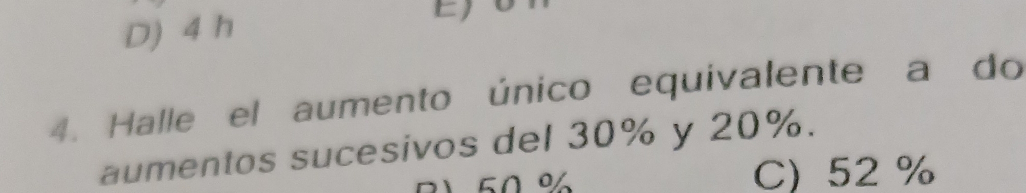 D) 4 h
E)
4. Halle el aumento único equivalente a do
aumentos sucesivos del 30% y 20%.
C) 52 %