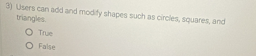 Users can add and modify shapes such as circles, squares, and
triangles.
True
False