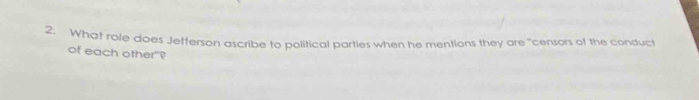 What role does Jefferson ascribe to political parties when he mentions they are "censors of the conduct 
of each other"?