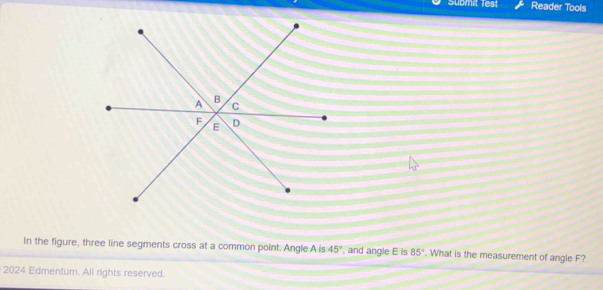 Submit Test Reader Tools 
In the figure, three line segments cross at a common point. Angle A is 45° , and angle E is 85°. What is the measurement of angle F? 
2024 Edmentum. All rights reserved.