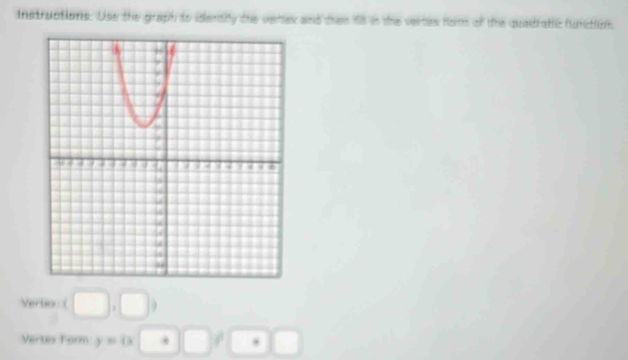 nstructions. Use the graph to iderdiy the verties and dien fll in the vertes fom of the quadratlc funation
vertex(□ ,□ )
Vertex Form y=0 □ □ □