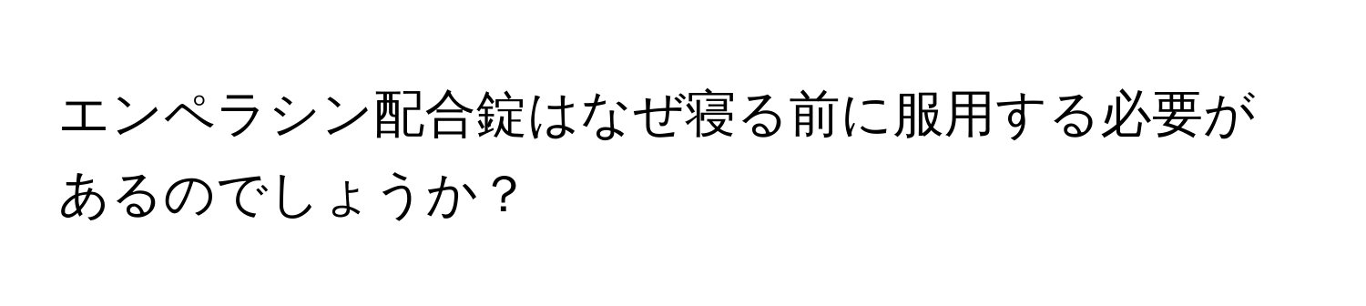 エンペラシン配合錠はなぜ寝る前に服用する必要があるのでしょうか？