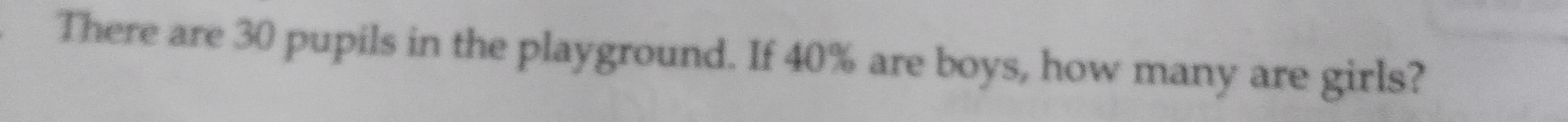 There are 30 pupils in the playground. If 40% are boys, how many are girls?