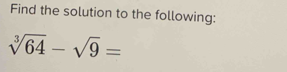 Find the solution to the following:
sqrt[3](64)-sqrt(9)=