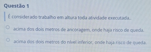 É considerado trabalho em altura toda atividade executada..
acima dos dois metros de ancoragem, onde haja risco de queda.
acima dos dois metros do nível inferior, onde haja risco de queda.