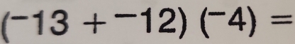 (^-13+^-12)(^-4)=