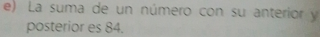 La suma de un número con su anterior y 
posterior es 84.