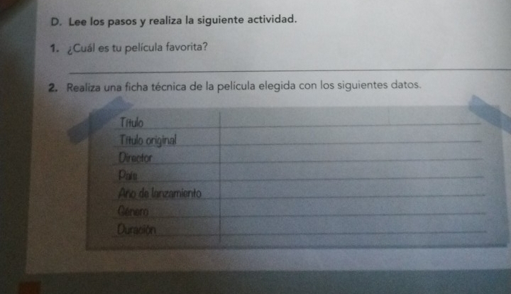 Lee los pasos y realiza la siguiente actividad. 
1. ¿Cuál es tu película favorita? 
_ 
2. Realiza una ficha técnica de la película elegida con los siguientes datos.