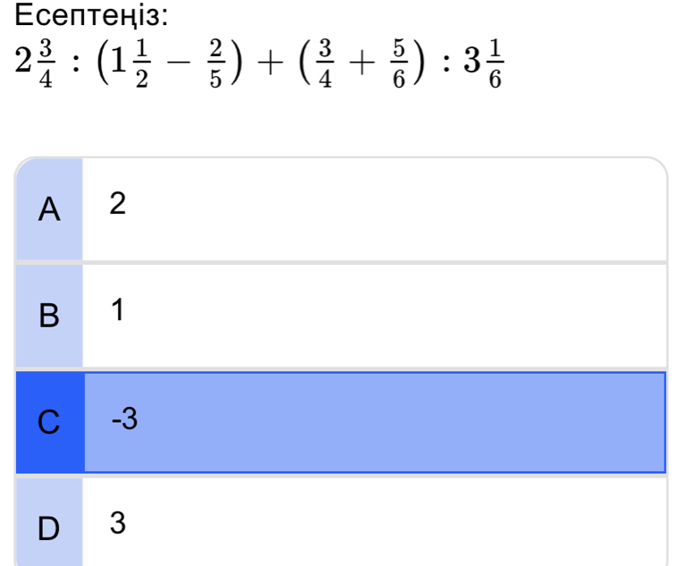 Eсептеніз:
2 3/4 :(1 1/2 - 2/5 )+( 3/4 + 5/6 ):3 1/6 
A 2
B 1
C -3
D 3