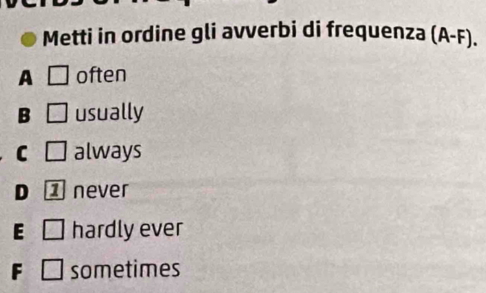 Metti in ordine gli avverbi di frequenza (A-F).
A □ often
B □ usually
C □ always
D ] never
E hardly ever
F □ sometimes