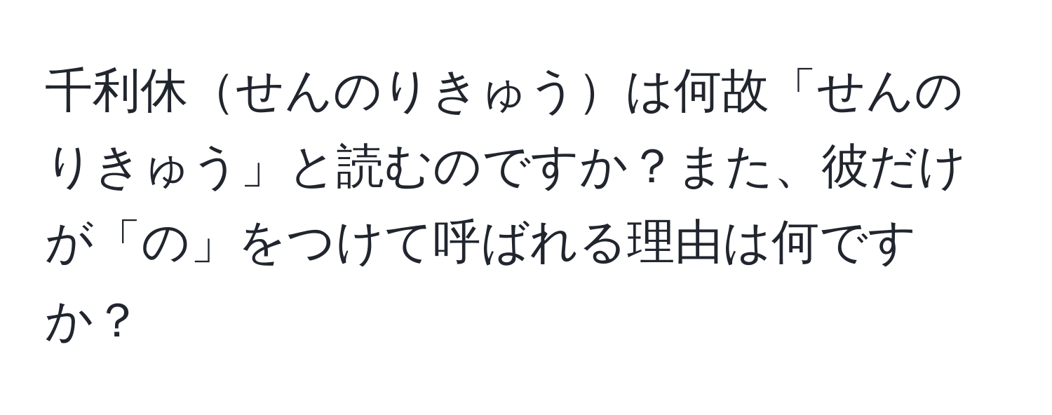 千利休せんのりきゅうは何故「せんのりきゅう」と読むのですか？また、彼だけが「の」をつけて呼ばれる理由は何ですか？