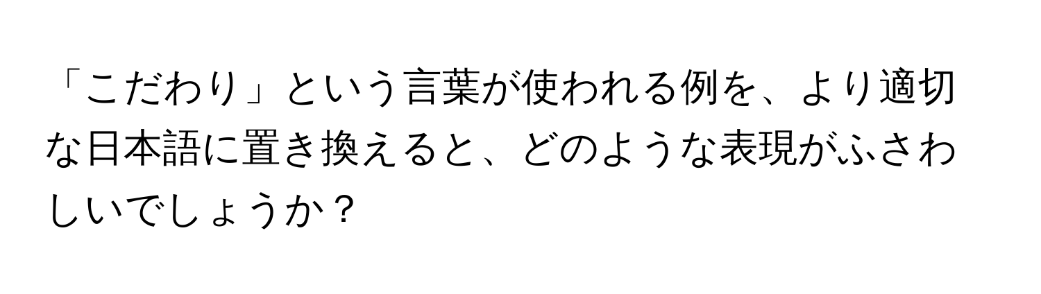 「こだわり」という言葉が使われる例を、より適切な日本語に置き換えると、どのような表現がふさわしいでしょうか？