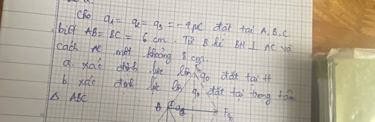 Cho a_1=q_2=-4mu C dà tái A, B, C
bilf AB=BC=6cm. Tie B Rd BH⊥ AC va 
cach te met Moáng 8 cng 
a. xaō ding liè Rēn xgo dǎu tai + 
b xào dà lic en go dǎi tai frong tān 
△ ABC
Fa