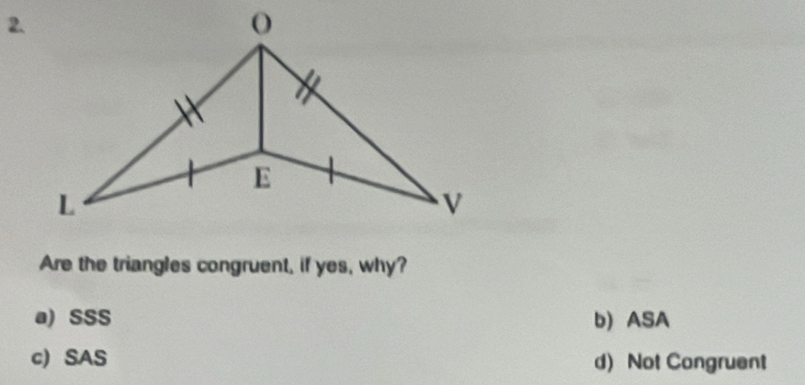 Are the triangles congruent, if yes, why?
a) SSS b) ASA
c) SAS d) Not Congruent