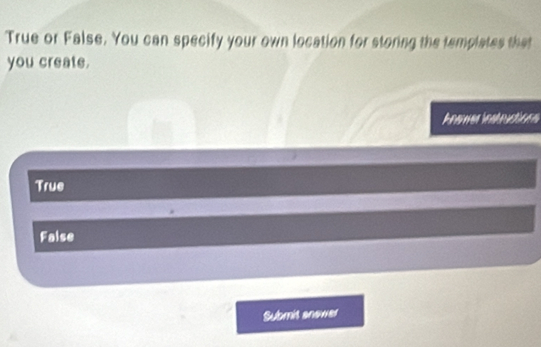 True or False. You can specify your own location for storing the templates that
you create.
Anewer instructions
True
False
Submit anower