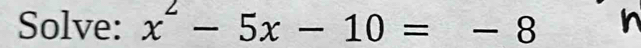 Solve: x^2-5x-10=-8 In
