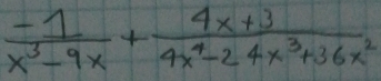  (-1)/x^3-9x + (4x+3)/4x^4-24x^3+36x^2 