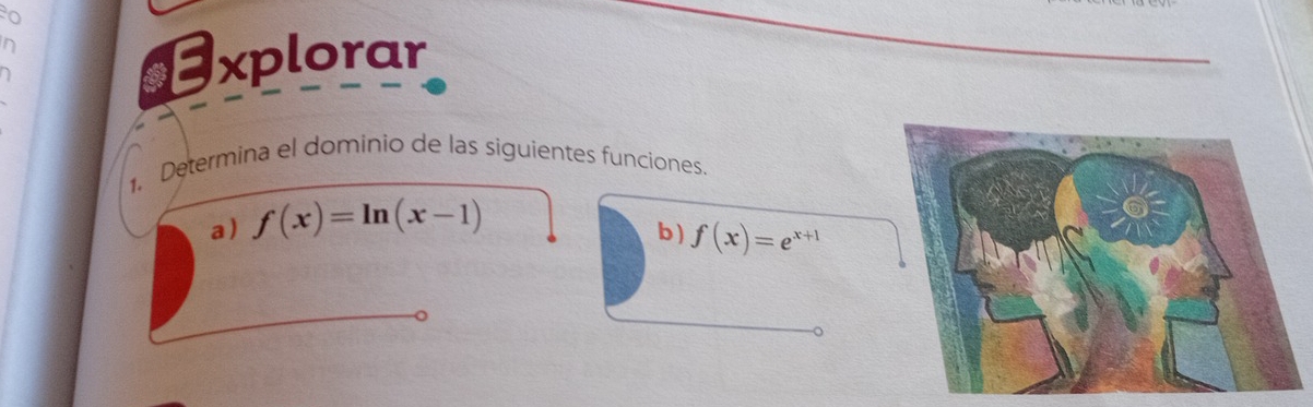 Explorar 
1. Determina el dominio de las siguientes funciones. 
a) f(x)=ln (x-1)
b ) f(x)=e^(x+1)