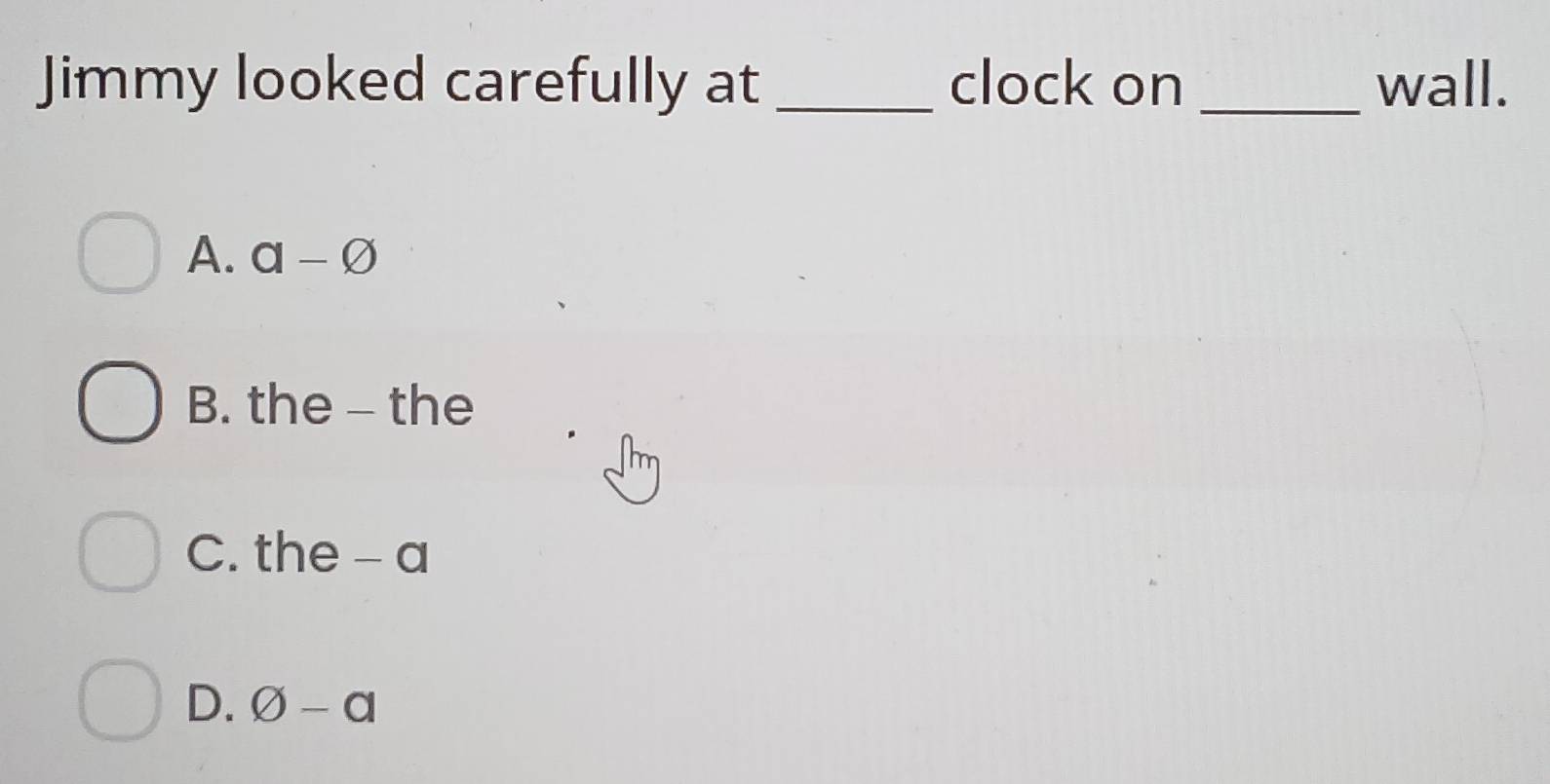 Jimmy looked carefully at _clock on _wall.
A. a-varnothing
B. the - the
C. the -a
D. varnothing -a