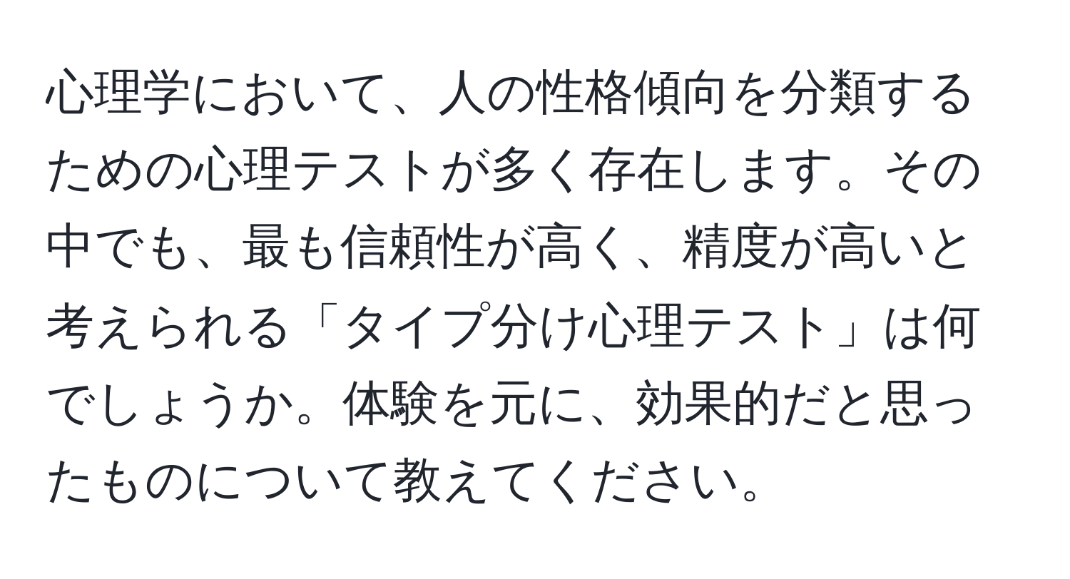 心理学において、人の性格傾向を分類するための心理テストが多く存在します。その中でも、最も信頼性が高く、精度が高いと考えられる「タイプ分け心理テスト」は何でしょうか。体験を元に、効果的だと思ったものについて教えてください。