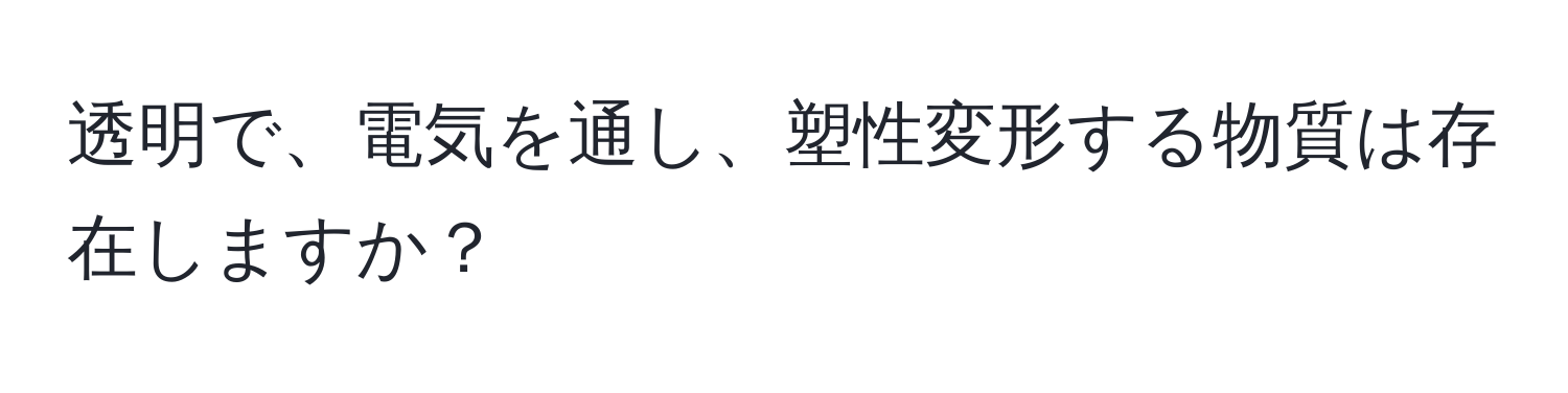 透明で、電気を通し、塑性変形する物質は存在しますか？