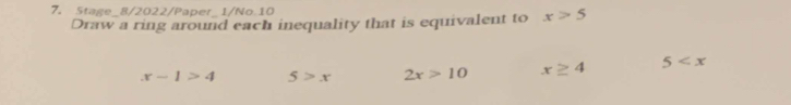 Stage_8/2022/Paper_1/No.10 x>5
Draw a ring around each inequality that is equivalent to
x-1>4 5>x 2x>10 x≥ 4 5