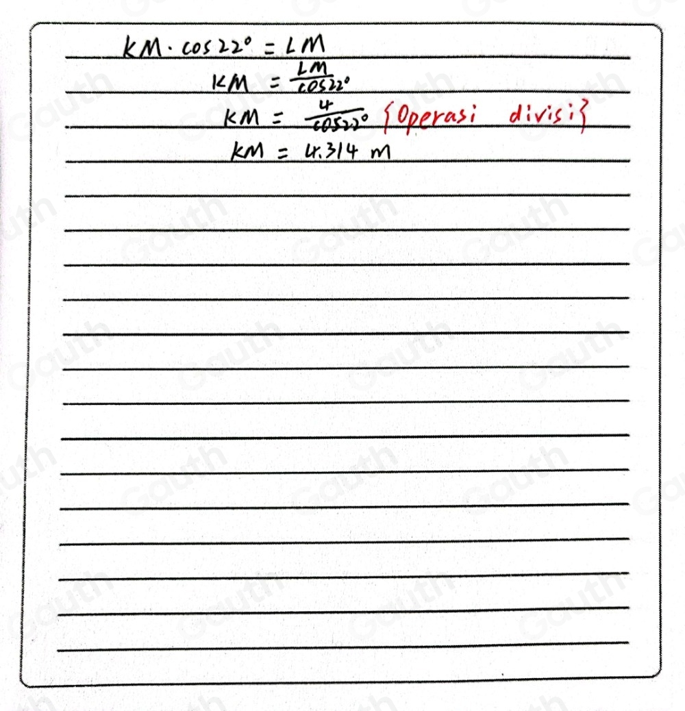 kM· cos 22°=LM
km= LM/cos 22° 
KM= 4/cos 22°  Soperasi divisi?
km=4.314m