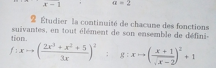 x-1 , a=2
2 Étudier la continuité de chacune des fonctions
suivantes, en tout élément de son ensemble de défini-
tion
f:xto ( (2x^3+x^2+5)/3x )^2; g:xto ( (x+1)/sqrt(x-2) )^2+1