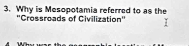 Why is Mesopotamia referred to as the 
“Crossroads of Civilization” 
A