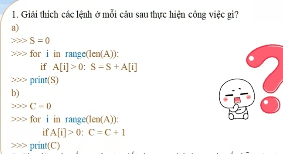 Giải thích các lệnh ở mỗi câu sau thực hiện công việc gì? 
a)
S=0
for i in range (len(A))
if A[i]>0:S=S+A[i]
print(S) 
b)
C=0
for i in range (len(A)) : 
if A[i]>0:C=C+1
print(C)