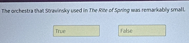 The orchestra that Stravinsky used in The Rite of Spring was remarkably small.
True False