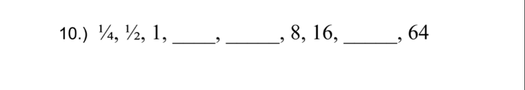 10.) ¼, ½, 1, _,_ , 8, 16, _, 64