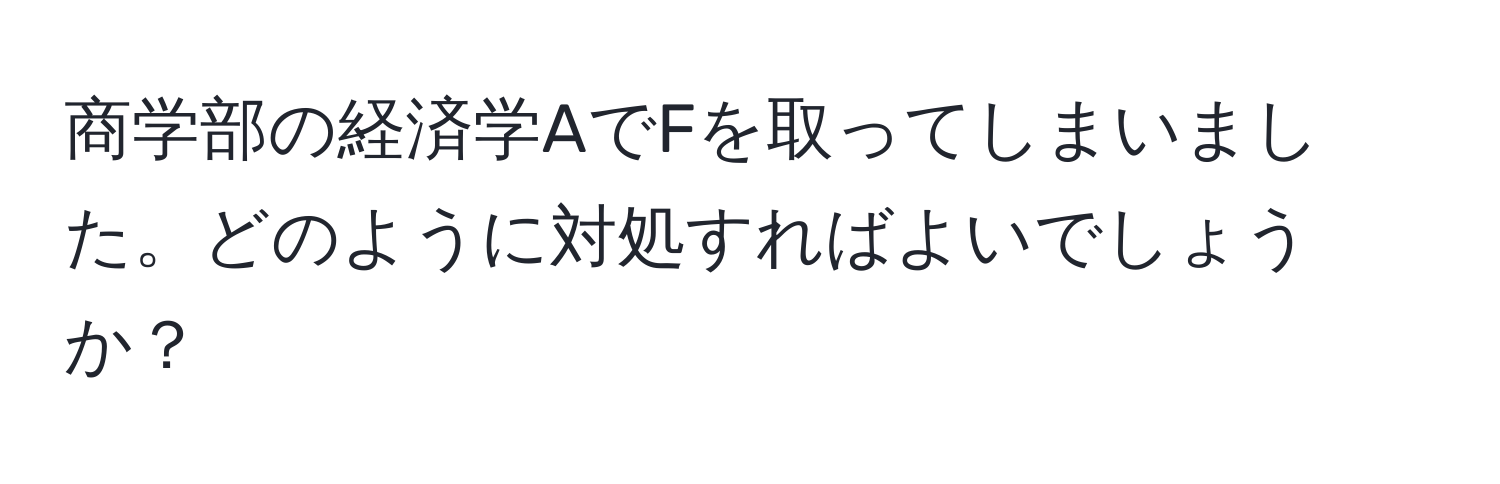 商学部の経済学AでFを取ってしまいました。どのように対処すればよいでしょうか？