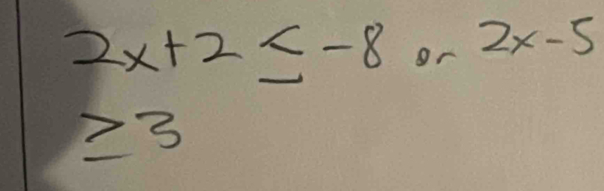 2x+2≤ -8 or 2x-5
≥ 3