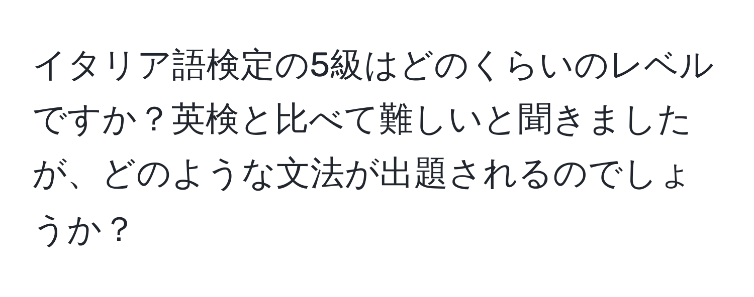 イタリア語検定の5級はどのくらいのレベルですか？英検と比べて難しいと聞きましたが、どのような文法が出題されるのでしょうか？