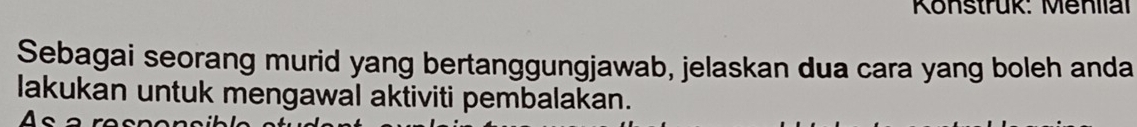 Konstrük: Menllal 
Sebagai seorang murid yang bertanggungjawab, jelaskan dua cara yang boleh anda 
lakukan untuk mengawal aktiviti pembalakan.