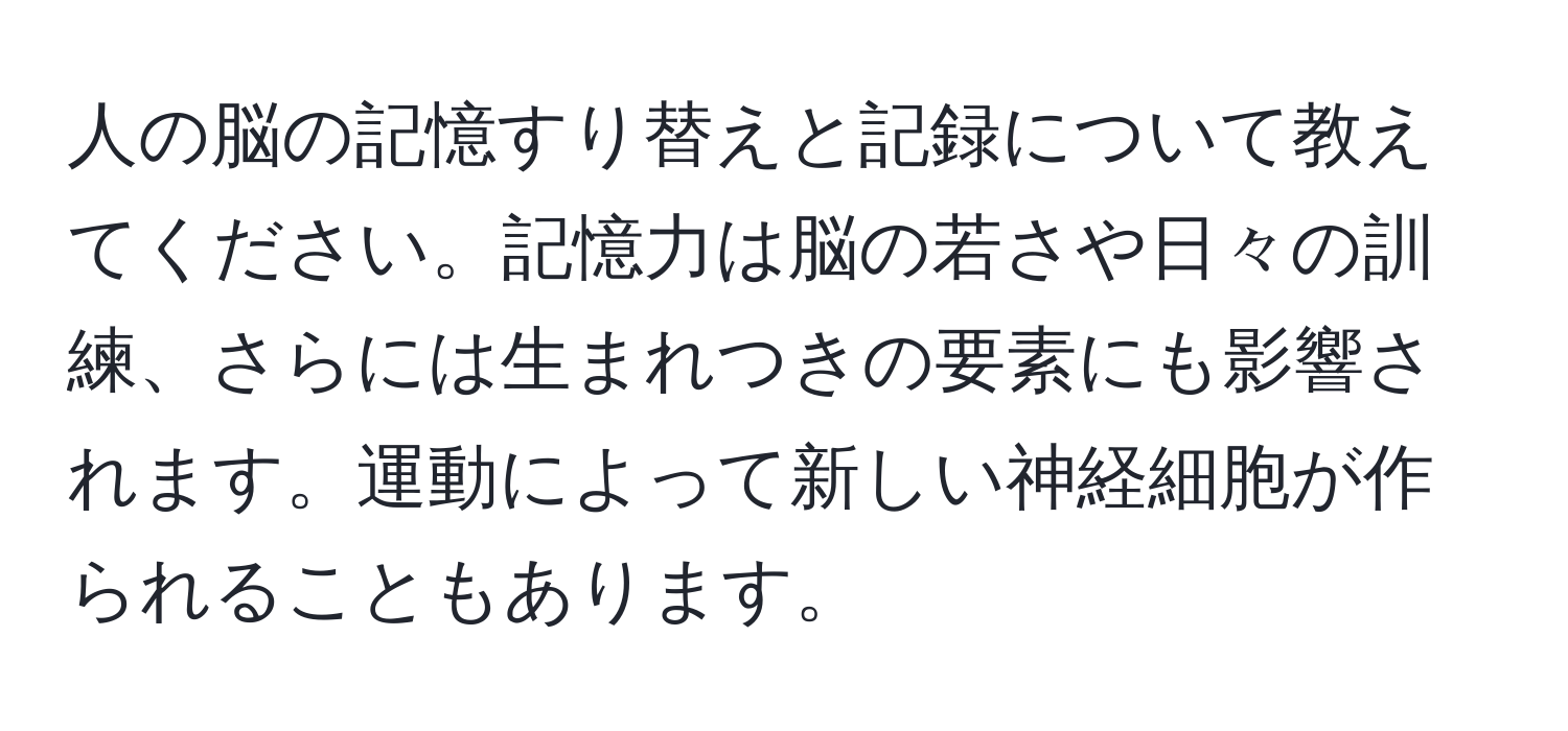 人の脳の記憶すり替えと記録について教えてください。記憶力は脳の若さや日々の訓練、さらには生まれつきの要素にも影響されます。運動によって新しい神経細胞が作られることもあります。