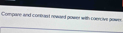 Solved: Compare and contrast reward power with coercive power. [Others]