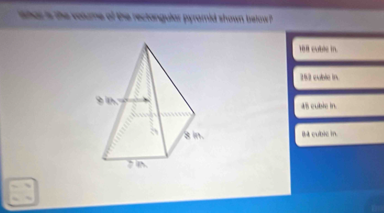 ihar is the volume of the rectangular pyramid shown below?
188 cuble in.
252 cubie in.
48 cubie in.
84 cubic in.
a