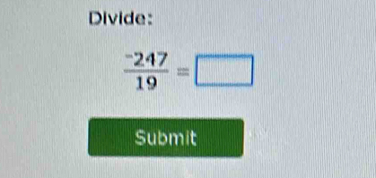 Divide:
 (-247)/19 =□
Submit