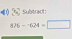 Subtract:
876--624=□