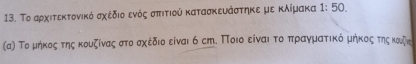 Το αρχιτεκτονικό σχέδιο ενός σπιτιού κατασκευάστηκε με κλίμακα 1:50. 
(α) Τομήκοςατηςακουζίναςαστοσχέδιο είναι 6 сπ. Ποιοο είναιοτοπρανματοικόομήκοςοτηςκουζν