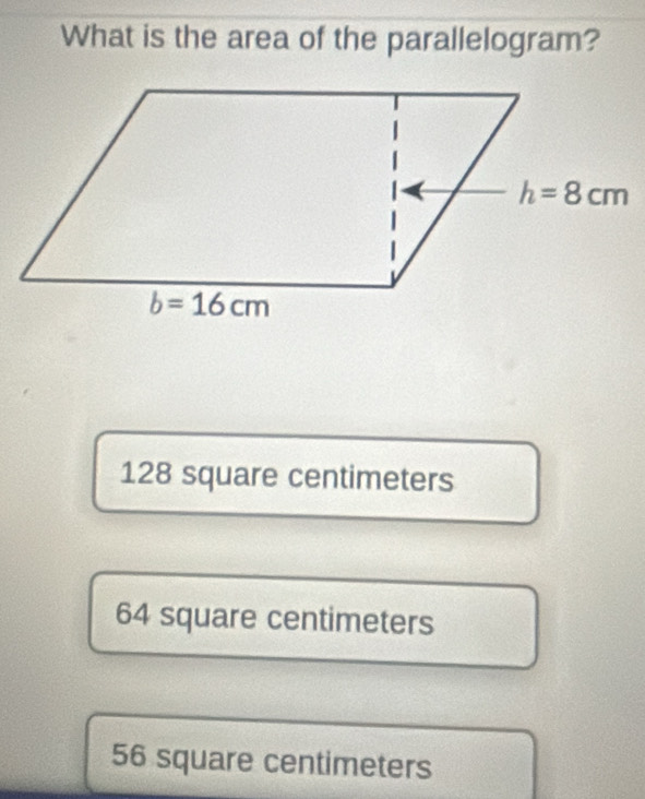 What is the area of the parallelogram?
128 square centimeters
64 square centimeters
56 square centimeters