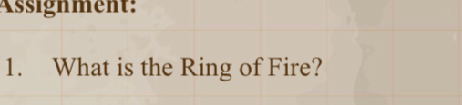 Assignment: 
1. What is the Ring of Fire?