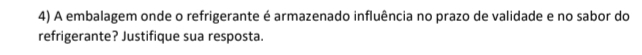 A embalagem onde o refrigerante é armazenado influência no prazo de validade e no sabor do 
refrigerante? Justifique sua resposta.